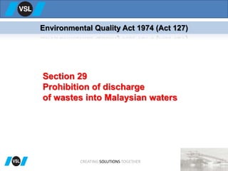 CREATING SOLUTIONS TOGETHER
Section 29
Prohibition of discharge
of wastes into Malaysian waters
Environmental Quality Act 1974 (Act 127)
 