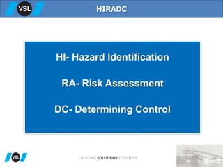 HI- Hazard Identification
RA- Risk Assessment
DC- Determining Control
HIRADC
CREATING SOLUTIONS TOGETHER
 
