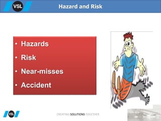 • Hazards
• Risk
• Near-misses
• Accident
Hazard and Risk
CREATING SOLUTIONS TOGETHER
 