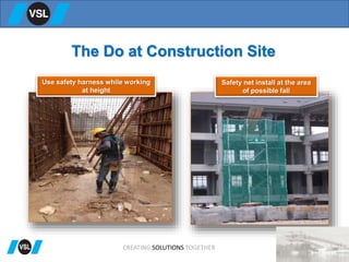 The Do at Construction Site
Use safety harness while working
at height
Safety net install at the area
of possible fall
CREATING SOLUTIONS TOGETHER
 