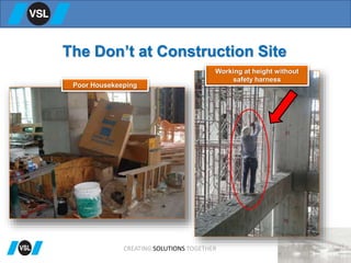 The Don’t at Construction Site
Working at height without
safety harness
Poor Housekeeping
CREATING SOLUTIONS TOGETHER
 