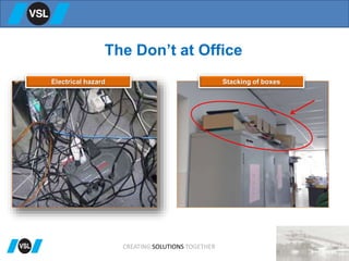 The Don’t at Office
Electrical hazard Stacking of boxes
CREATING SOLUTIONS TOGETHER
 