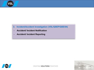 3. Incident/Accident Investigation (VSL/QSEP/QSE/04)
- Accident/ Incident Notification
- Accident/ Incident Reporting
CREATING SOLUTIONS TOGETHER
 