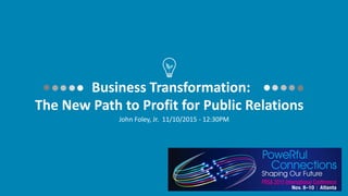 Business Transformation:
The New Path to Profit for Public Relations
John Foley, Jr. 11/10/2015 - 12:30PM
 