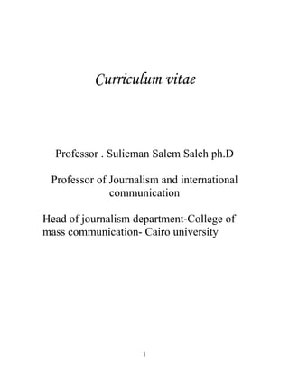 Curriculum vitae
Professor . Sulieman Salem Saleh ph.D
Professor of Journalism and international
communication
Head of journalism department-College of
mass communication- Cairo university
1
 