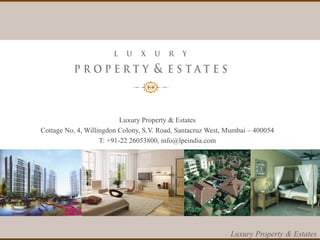 18
Luxury Property & Estates
Luxury Property & Estates
Cottage No, 4, Willingdon Colony, S.V. Road, Santacruz West, Mumbai – 400054
T: +91-22 26053800, info@lpeindia.com
 