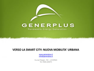 VERSO LA SMART CITY: NUOVA MOBILITA' URBANA
www.generplus.it
info@generplus.it
Via dei Pelaghi, 162 – LIVORNO
Tel: 0586-426973
 
