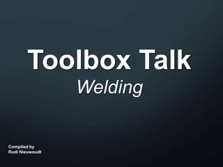 Toolbox Talk
Welding
Compiled by
Rudi Nieuwoudt
 