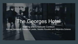 The Georges Hotel
Staffing and Employee Conduct
Asmae Qarouach, Rebecca Lawler, Natalia Rosales and Alejandra Solares
 