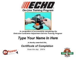 On-Line Training Program
Emission Carburetor Adjustment Service Training Program
is hereby awarded this,
Certificate of Completion
Given this day,
In recognition of successfully completing the
2/9/14
Type Your Name In Here
 