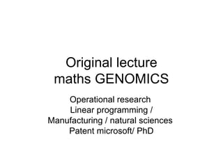 Original lecture
maths GENOMICS
Operational research
Linear programming /
Manufacturing / natural sciences
Patent microsoft/ PhD
 