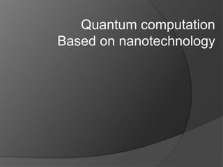 Quantum computation
Based on nanotechnology
 
