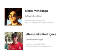 Mario Mendonça
Software Developer
mario.mendonca@gmail.com
https://br.linkedin.com/in/mario-mendonca
Alessandro Rodrigues
Software Developer
alessandro.lages@gmail.com
https://br.linkedin.com/in/alessandror
 