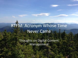 RTFM: Acronym Whose Time
Never Came
Thoughts on Digital Content
Management
 