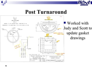Post Turnaround
 Worked with
Judy and Scott to
update gasket
drawings
6
 