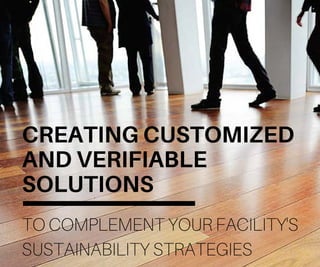 CREATINGCUSTOMIZED
ANDVERIFIABLE
SOLUTIONS
TO COMPLEMENT YOUR FACILITY'S
SUSTAINABILITY STRATEGIES
 