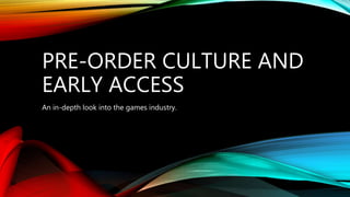 PRE-ORDER CULTURE AND
EARLY ACCESS
An in-depth look into the games industry.
 