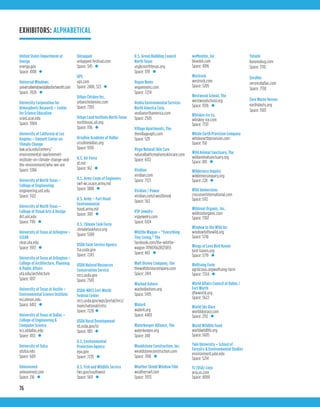 76
United States Department of
Energy
energy.gov
Space: 4108 •
Universal Windows
universalwindowsdallasfortworth.com
Space: 7026 •
University Corporation for
Atmospheric Research – Center
for Science Education
scied.ucar.edu
Space: 5904
University of California at Los
Angeles – Emmett Center on
Climate Change
law.ucla.edu/centers/
environmental-law/emmett-
institute-on-climate-change-and-
the-environment/who-we-are
Space: 5306
University of North Texas –
College of Engineering
engineering.unt.edu
Space: 5122
University of North Texas –
College of Visual Arts & Design
Art.unt.edu
Space: 7116 •
University of Texas at Arlington –
CLEAR
clear.uta.edu
Space: 5913 •
University of Texas at Arlington –
College of Architecture, Planning
& Public Affairs
uta.edu/architecture
Space: 1017
University of Texas at Austin –
Environmental Science Institute
esi.utexas.edu
Space: 6012 •
University of Texas at Dallas –
College of Engineering &
Computer Science
ecs.utdallas.edu
Space: 4112 •
University of Tulsa
utulsa.edu
Space: 6011
Unleavened
unleavened.com
Space: 216 •
Untapped
untapped-festival.com
Space: 345 •
UPS
ups.com
Space: 2406, 523 •
Urban Chicken Inc.
urbanchickeninc.com
Space: 7303
Urban Land Institute North Texas
northtexas.uli.org
Space: 1116 •
Ursuline Academy of Dallas
ursulinedallas.org
Space: 9310
U.S. Air Force
af.mil
Space: 162 •
U.S. Army Corps of Engineers
swf-wc.usace.army.mil
Space: 1808 •
U.S. Army – Fort Hood
Environmental
hood.army.mil
Space: 300 •
U.S. Climate Task Force
climatetaskforce.org
Space: 5309
USDA Farm Service Agency
fsa.usda.gov
Space: 7243
USDA Natural Resources
Conservation Service
nrcs.usda.gov
Space: 7343
USDA-NRCS Fort Worth
Federal Center
nrcs.usda.gov/wps/portal/nrcs/
main/national/cntsc
Space: 7226 •
USDA Rural Development
rd.usda.gov/tx
Space: 1811 •
U.S. Environmental
Protection Agency
epa.gov
Space: 7235 •
U.S. Fish and Wildlife Service
fws.gov/southwest
Space: 5611 •
U.S. Green Building Council
North Texas
usgbcnorthtexas.org
Space: 1119 •
Vegan Noms
vegannoms.com
Space: 7234
Veolia Environmental Services
North America Corp.
veolianorthamerica.com
Space: 2505
Village Apartments, The
thevillageapts.com
Space: 529
Virgo Natural Skin Care
naturalbathcreationsskincare.com
Space: 6132
Viridian
viridian.com
Space: 7123
Viridian / Powur
viridian.com/cwestbrook
Space: 563
VSP Jewelry
vspjewelry.com
Space: 6124
Whittle Wagon – “Everything
Tiny Living,” The
facebook.com/the-whittle-
wagon-1119076628125855
Space: 465 •
Walt Disney Company, The
thewaltdisneycompany.com
Space: 2414
Washed Ashore
washedashore.org
Space: 5105
Water4
water4.org
Space: 4403
Waterkeeper Alliance, The
waterkeeper.org
Space: 240
Wealdstone Construction, Inc.
wealdstoneconstruction.com
Space: 7018 •
Weather Shield Window Film
weatherswf.com
Space: 7033
weMonitor, Inc
bluedot.com
Space: 4106
Westrock
westrock.com
Space: 5205
Westwood School, The
westwoodschool.org
Space: 9316 •
Whiskey Ice Co.
whiskey-ice.com
Space: 7331
Whole Earth Provision Company
wholeearthprovision.com
Space: 150
Wild Animal Sanctuary, The
wildanimalsanctuary.org
Space: 801 •
Wilderness Inquiry
wildernessinquiry.org
Space: 228 •
Wild Immersions
crossoverinternational.com
Space: 5112
Wildroot Organic, Inc.
wildrootorganic.com
Space: 7307
Window to the Wild Inc
windowtothewild.org
Space: 5716
Wings of Love Bird Haven
bird-haven.org
Space: 5719 •
Wolfsong Farm
agrilicious.orgwolfsong-farm
Space: 7334 •
World Affairs Council of Dallas /
Fort Worth
dfwworld.org
Space: 5622
World Sky Race
worldskyrace.com
Space: 2112 •
World Wildlife Fund
worldwildlife.org
Space: 5605
Yale University – School of
Forestry & Environmental Studies
environment.yale.edu
Space: 5214
YJ (USA) Corp
aria.us.com
Space: 4000
Yutumi
byeyoubug.com
Space: 7110
ZeroRez
zerorezdallas.com
Space: 7130
Zero Waste Heroes
earthdaytx.org
Space: 1503
EXHIBITORS: ALPHABETICAL
 