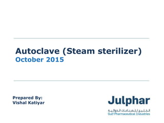 www.julphar.net Gulf Pharmaceutical Industrieswww.julphar.net Gulf Pharmaceutical Industries
Autoclave (Steam sterilizer)
October 2015
Prepared By:
Vishal Katiyar
 