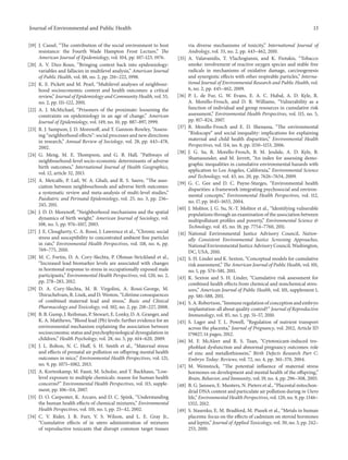 Journal of Environmental and Public Health 13
[19] J. Cassel, “The contribution of the social environment to host
resistance: the Fourth Wade Hampton Frost Lecture,” The
American Journal of Epidemiology, vol. 104, pp. 107–123, 1976.
[20] A. V. Diez-Roux, “Bringing context back into epidemiology:
variables and fallacies in multilevel analysis,” American Journal
of Public Health, vol. 88, no. 2, pp. 216–222, 1998.
[21] K. E. Pickett and M. Pearl, “Multilevel analyses of neighbour-
hood socioeconomic context and health outcomes: a critical
review,” Journal of Epidemiology and Community Health, vol. 55,
no. 2, pp. 111–122, 2001.
[22] A. J. McMichael, “Prisoners of the proximate: loosening the
constraints on epidemiology in an age of change,” American
Journal of Epidemiology, vol. 149, no. 10, pp. 887–897, 1999.
[23] R. J. Sampson, J. D. Morenoff, and T. Gannon-Rowley, “Assess-
ing “neighborhood effects”: social processes and new directions
in research,” Annual Review of Sociology, vol. 28, pp. 443–478,
2002.
[24] G. Meng, M. E. Thompson, and G. B. Hall, “Pathways of
neighbourhood-level socio-economic determinants of adverse
birth outcomes,” International Journal of Health Geographics,
vol. 12, article 32, 2013.
[25] A. Metcalfe, P. Lail, W. A. Ghali, and R. S. Sauve, “The asso-
ciation between neighbourhoods and adverse birth outcomes:
a systematic review and meta-analysis of multi-level studies,”
Paediatric and Perinatal Epidemiology, vol. 25, no. 3, pp. 236–
245, 2011.
[26] J. D. D. Morenoff, “Neighborhood mechanisms and the spatial
dynamics of birth weight,” American Journal of Sociology, vol.
108, no. 5, pp. 976–1017, 2003.
[27] J. E. Clougherty, C. A. Rossi, J. Lawrence et al., “Chronic social
stress and susceptibility to concentrated ambient fine particles
in rats,” Environmental Health Perspectives, vol. 118, no. 6, pp.
769–775, 2010.
[28] M. C. Fortin, D. A. Cory-Slechta, P. Ohman-Strickland et al.,
“Increased lead biomarker levels are associated with changes
in hormonal response to stress in occupationally exposed male
participants,” Environmental Health Perspectives, vol. 120, no. 2,
pp. 278–283, 2012.
[29] D. A. Cory-Slechta, M. B. Virgolini, A. Rossi-George, M.
Thiruchelvam, R. Lisek, and D. Weston, “Lifetime consequences
of combined maternal lead and stress,” Basic and Clinical
Pharmacology and Toxicology, vol. 102, no. 2, pp. 218–227, 2008.
[30] B. B. Gump, J. Reihman, P. Stewart, E. Lonky, D. A. Granger, and
K. A. Matthews, “Blood lead (Pb) levels: further evidence for an
environmental mechanism explaining the association between
socioeconomic status and psychophysiological dysregulation in
children,” Health Psychology, vol. 28, no. 5, pp. 614–620, 2009.
[31] J. L. Bolton, N. C. Huff, S. H. Smith et al., “Maternal stress
and effects of prenatal air pollution on offspring mental health
outcomes in mice,” Environmental Health Perspectives, vol. 121,
no. 9, pp. 1075–1082, 2013.
[32] A. Kortenkamp, M. Faust, M. Scholze, and T. Backhaus, “Low-
level exposure to multiple chemicals: reason for human health
concerns?” Environmental Health Perspectives, vol. 115, supple-
ment, pp. 106–114, 2007.
[33] D. O. Carpenter, K. Arcaro, and D. C. Spink, “Understanding
the human health effects of chemical mixtures,” Environmental
Health Perspectives, vol. 110, no. 1, pp. 25–42, 2002.
[34] C. V. Rider, J. R. Furr, V. S. Wilson, and L. E. Gray Jr.,
“Cumulative effects of in utero administration of mixtures
of reproductive toxicants that disrupt common target tissues
via diverse mechanisms of toxicity,” International Journal of
Andrology, vol. 33, no. 2, pp. 443–462, 2010.
[35] A. Valavanidis, T. Vlachogianni, and K. Fiotakis, “Tobacco
smoke: involvement of reactive oxygen species and stable free
radicals in mechanisms of oxidative damage, carcinogenesis
and synergistic effects with other respirable particles,” Interna-
tional Journal of Environmental Research and Public Health, vol.
6, no. 2, pp. 445–462, 2009.
[36] P. L. de Fur, G. W. Evans, E. A. C. Hubal, A. D. Kyle, R.
A. Morello-Frosch, and D. R. Williams, “Vulnerability as a
function of individual and group resources in cumulative risk
assessment,” Environmental Health Perspectives, vol. 115, no. 5,
pp. 817–824, 2007.
[37] R. Morello-Frosch and E. D. Shenassa, “The environmental
“Riskscape” and social inequality: implications for explaining
maternal and child health disparities,” Environmental Health
Perspectives, vol. 114, no. 8, pp. 1150–1153, 2006.
[38] J. G. Su, R. Morello-Frosch, B. M. Jesdale, A. D. Kyle, B.
Shamasunder, and M. Jerrett, “An index for assessing demo-
graphic inequalities in cumulative environmental hazards with
application to Los Angeles, California,” Environmental Science
and Technology, vol. 43, no. 20, pp. 7626–7634, 2009.
[39] G. C. Gee and D. C. Payne-Sturges, “Environmental health
disparities: a framework integrating psychosocial and environ-
mental concepts,” Environmental Health Perspectives, vol. 112,
no. 17, pp. 1645–1653, 2004.
[40] J. Molitor, J. G. Su, N.-T. Molitor et al., “Identifying vulnerable
populations through an examination of the association between
multipollutant profiles and poverty,” Environmental Science &
Technology, vol. 45, no. 18, pp. 7754–7760, 2011.
[41] National Environmental Justice Advisory Council, Nation-
ally Consistent Environmental Justice Screening Approaches,
National Environmental Justice Advisory Council, Washington,
DC, USA, 2010.
[42] S. H. Linder and K. Sexton, “Conceptual models for cumulative
risk assessment,” The American Journal of Public Health, vol. 101,
no. 1, pp. S74–S81, 2011.
[43] K. Sexton and S. H. Linder, “Cumulative risk assessment for
combined health effects from chemical and nonchemical stres-
sors,” American Journal of Public Health, vol. 101, supplement 1,
pp. S81–S88, 2011.
[44] S. A. Robertson, “Immune regulation of conception and embryo
implantation-all about quality control?” Journal of Reproductive
Immunology, vol. 85, no. 1, pp. 51–57, 2010.
[45] S. Lager and T. L. Powell, “Regulation of nutrient transport
across the placenta,” Journal of Pregnancy, vol. 2012, Article ID
179827, 14 pages, 2012.
[46] M. F. McAleer and R. S. Tuan, “Cytotoxicant-induced tro-
phoblast dysfunction and abnormal pregnancy outcomes: role
of zinc and metallothionein,” Birth Defects Research Part C:
Embryo Today: Reviews, vol. 72, no. 4, pp. 361–370, 2004.
[47] M. Weinstock, “The potential influence of maternal stress
hormones on development and mental health of the offspring,”
Brain, Behavior, and Immunity, vol. 19, no. 4, pp. 296–308, 2005.
[48] B. G. Janssen, E. Munters, N. Pieters et al., “Placental mitochon-
drial DNA content and particulate air pollution during in Utero
life,” Environmental Health Perspectives, vol. 120, no. 9, pp. 1346–
1352, 2012.
[49] S. Stasenko, E. M. Bradford, M. Piasek et al., “Metals in human
placenta: focus on the effects of cadmium on steroid hormones
and leptin,” Journal of Applied Toxicology, vol. 30, no. 3, pp. 242–
253, 2010.
 