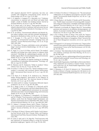 20 Journal of Environmental and Public Health
with impaired placental GLUT3 expression, but does not
correlate with endogenous corticosterone levels,” Journal of
Endocrinology, vol. 174, no. 1, pp. 37–43, 2002.
[242] C. D. Salpietro, S. Gangemi, P. L. Minciullo et al., “Cadmium
concentration in maternal and cord blood and infant birth
weight: a study on healthy non-smoking women,” Journal of
Perinatal Medicine, vol. 30, no. 5, pp. 395–399, 2002.
[243] M. N. Llanos and A. M. Ronco, “Fetal growth restriction is
related to placental levels of cadmium, lead and arsenic but not
with antioxidant activities,” Reproductive Toxicology, vol. 27, no.
1, pp. 88–92, 2009.
[244] K. H. Al-Gubory, “Environmental pollutants and lifestyle fac-
tors induce oxidative stress and poor prenatal development,”
Reproductive BioMedicine Online, vol. 29, no. 1, pp. 17–31, 2014.
[245] E. V. Younglai, Y. J. Wu, and W. G. Foster, “Reproductive
toxicology of environmental toxicants: emerging issues and
concerns,” Current Pharmaceutical Design, vol. 13, no. 29, pp.
3005–3019, 2007.
[246] A. V. Diez-Roux, “On genes, individuals, society, and epidemi-
ology,” American Journal of Epidemiology, vol. 148, no. 11, pp.
1027–1032, 1998.
[247] N. Auger, Z.-C. Luo, R. W. Platt, and M. Daniel, “Do mother’s
education and foreign born status interact to influence birth
outcomes? Clarifying the epidemiological paradox and the
healthy migrant effect,” Journal of Epidemiology and Community
Health, vol. 62, no. 5, pp. 402–409, 2008.
[248] A. Alberg, “The influence of cigarette smoking on circulating
concentrations of antioxidant micronutrients,” Toxicology, vol.
180, no. 2, pp. 121–137, 2002.
[249] K. Okumura and H. Tsukamoto, “Folate in smokers,” Clinica
Chimica Acta, vol. 412, no. 7-8, pp. 521–526, 2011.
[250] D. B. Kim, Y. S. Oh, K. D. Yoo et al., “Passive smoking in never-
smokers is associated with increased: plasma homocysteine
levels,” International Heart Journal, vol. 51, no. 3, pp. 183–187,
2010.
[251] F. M. Haste, O. G. Brooke, H. R. Anderson et al., “Nutrient
intakes during pregnancy: observations on the influence of
smoking and social class,” The American Journal of Clinical
Nutrition, vol. 51, no. 1, pp. 29–36, 1990.
[252] S. B. Astley and D. G. Lindsay, “Conclusions,” Molecular Aspects
of Medicine, vol. 23, no. 1–3, pp. 287–291, 2002.
[253] M. C. Wang, S. Kim, A. A. Gonzalez, K. E. MacLeod, and M.
A. Winkleby, “Socioeconomic and food-related physical char-
acteristics of the neighbourhood environment are associated
with body mass index,” Journal of Epidemiology and Community
Health, vol. 61, no. 6, pp. 491–498, 2007.
[254] H. K. Seligman, A. B. Bindman, E. Vittinghoff, A. M. Kanaya,
and M. B. Kushel, “Food insecurity is associated with diabetes
mellitus: results from the National Health Examination and
Nutrition Examination Survey (NHANES) 1999–2002,” Journal
of General Internal Medicine, vol. 22, no. 7, pp. 1018–1023, 2007.
[255] E. J. Adams, L. Grummer-Strawn, and G. Chavez, “Food inse-
curity is associated with increased risk of obesity in California
women,” Journal of Nutrition, vol. 133, no. 4, pp. 1070–1074,
2003.
[256] J. Von Braun, H. Bouis, S. Kumar, and R. Pandya-Lorch, Improv-
ing Food Security of the Poor: Concept, Policy, and Programs,
International Food Policy Research Institute, Washington, DC,
USA, 1992.
[257] B. Laraia, E. Epel, and A. M. Siega-Riz, “Food insecurity with
past experience of restrained eating is a recipe for increased
gestational weight gain,” Appetite, vol. 65, pp. 178–184, 2013.
[258] J. D. Parker, D. Q. Rich, S. V. Glinianaia et al., “The international
collaboration on air pollution and pregnancy outcomes: initial
results,” Environmental Health Perspectives, vol. 119, no. 7, pp.
1023–1028, 2011.
[259] D. Rojas-Rueda, A. de Nazelle, O. Teixid´o, and M. Nieuwenhui-
jsen, “Health impact assessment of increasing public transport
and cycling use in Barcelona: a morbidity and burden of disease
approach,” Preventive Medicine, vol. 57, no. 5, pp. 573–579, 2013.
[260] P. Dadvand, A. de Nazelle, M. Triguero-Mas et al., “Surrounding
greenness and exposure to air pollution during pregnancy: an
analysis of personal monitoring data,” Environmental Health
Perspectives, vol. 120, no. 9, pp. 1286–1290, 2012.
[261] Z. Yao, Y. Zhang, X. Shen, X. Wang, Y. Wu, and K. He, “Impacts
of temporary traffic control measures on vehicular emissions
during the Asian Games in Guangzhou, China,” Journal of the
Air & Waste Management Association, vol. 63, no. 1, pp. 11–19,
2013.
[262] H. Boogaard, N. A. H. Janssen, P. H. Fischer et al., “Impact of low
emission zones and local traffic policies on ambient air pollution
concentrations,” Science of the Total Environment, vol. 435-436,
pp. 132–140, 2012.
[263] L. E. Jackson, “The relationship of urban design to human health
and condition,” Landscape and Urban Planning, vol. 64, no. 4,
pp. 191–200, 2003.
[264] C. A. Pope III, “Review: epidemiological basis for particulate air
pollution health standards,” Aerosol Science and Technology, vol.
32, no. 1, pp. 4–14, 2000.
[265] World Health Organization, Health Effects of Particulate Matter:
Policy Implications for Countries in Eastern Europe, Caucasus
and Central Asia, vol. 50, World Health Organization, Copen-
hagen, Denmark, 2013.
[266] O. H¨anninen, A. B. Knol, M. Jantunen et al., “Environmental
burden of disease in Europe: assessing nine risk factors in six
countries,” Environmental Health Perspectives, vol. 122, no. 5, pp.
439–446, 2014.
 