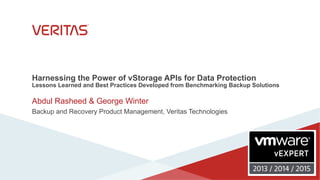 Harnessing the Power of vStorage APIs for Data Protection
Lessons Learned and Best Practices Developed from Benchmarking Backup Solutions
Abdul Rasheed & George Winter
Backup and Recovery Product Management, Veritas Technologies
 
