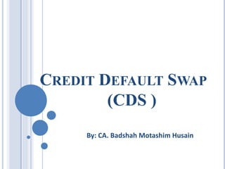 CREDIT DEFAULT SWAP
(CDS )
By: CA. Badshah Motashim Husain
 