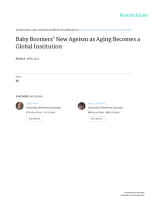 See	discussions,	stats,	and	author	profiles	for	this	publication	at:	https://www.researchgate.net/publication/279962287
Baby	Boomers’	New	Ageism	as	Aging	Becomes	a
Global	Institution
ARTICLE	·	APRIL	2015
READS
46
3	AUTHORS,	INCLUDING:
Joyce	Weil
University	of	Northern	Colorado
17	PUBLICATIONS			7	CITATIONS			
SEE	PROFILE
Nancy	Jo	Karlin
University	of	Northern	Colorado
34	PUBLICATIONS			110	CITATIONS			
SEE	PROFILE
Available	from:	Joyce	Weil
Retrieved	on:	29	February	2016
 