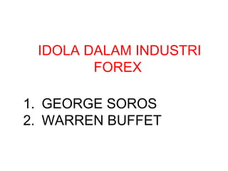 IDOLA DALAM INDUSTRI
FOREX
1. GEORGE SOROS
2. WARREN BUFFET
 