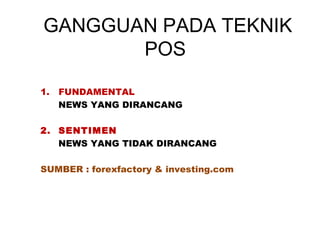 GANGGUAN PADA TEKNIK
POS
1. FUNDAMENTAL
NEWS YANG DIRANCANG
2. SENTIMEN
NEWS YANG TIDAK DIRANCANG
SUMBER : forexfactory & investing.com
 