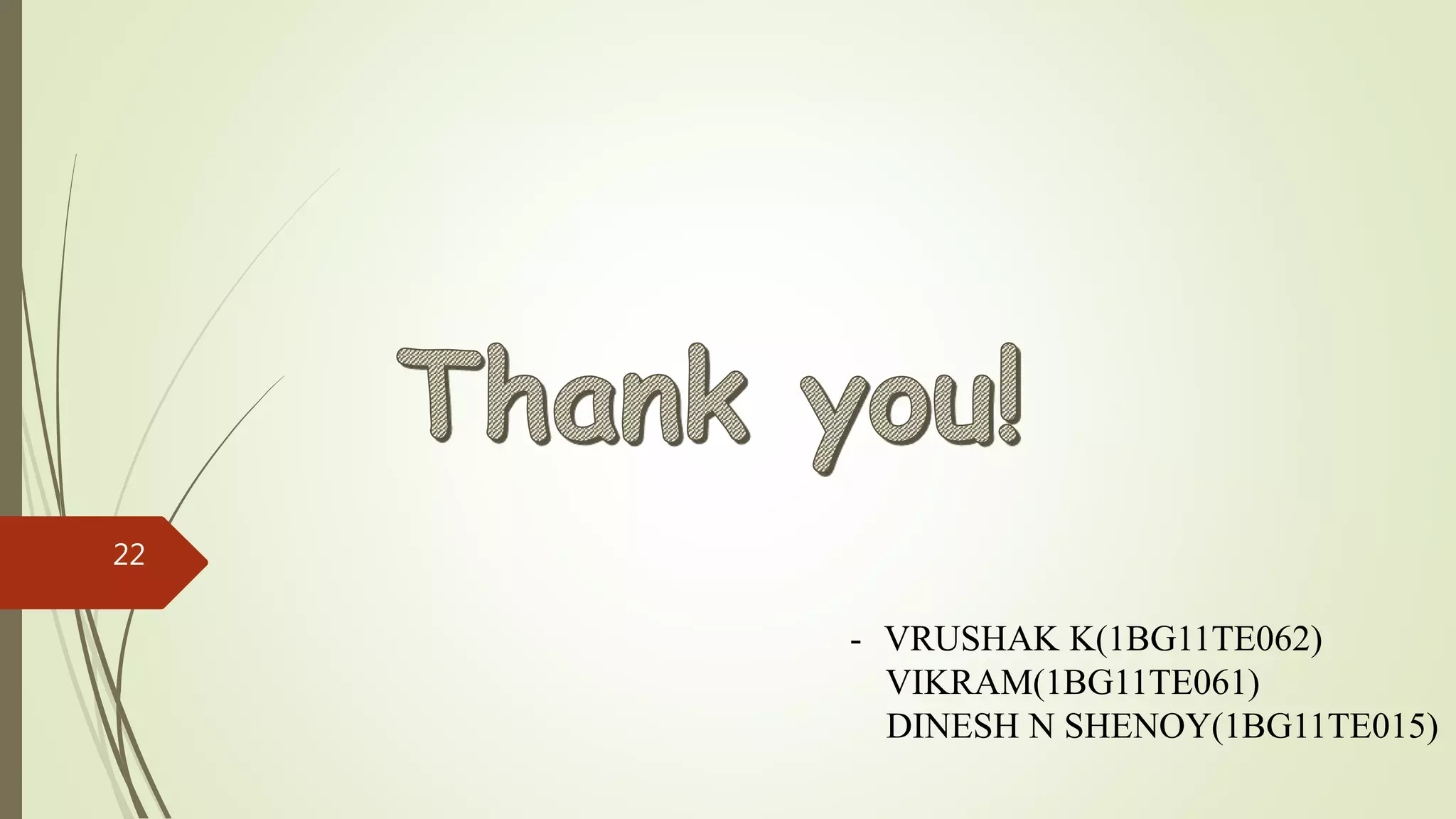 - VRUSHAK K(1BG11TE062)
VIKRAM(1BG11TE061)
DINESH N SHENOY(1BG11TE015)
22
 