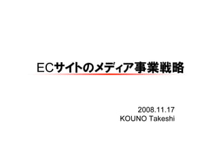 ECサイトのメディア事業戦略


          2008.11.17
       KOUNO Takeshi
 