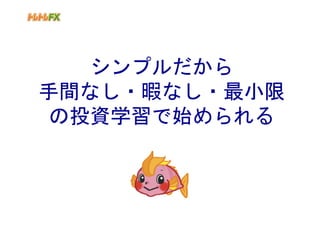 シンプルだから
手間なし・暇なし・最小限
 の投資学習で始められる
 