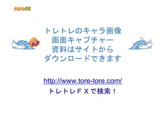 トレトレのキャラ画像
 画面キャプチャー
 資料はサイトから
ダウンロードできます

http://www.tore-tore.com/
 トレトレＦＸで検索！
 