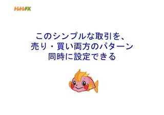 このシンプルな取引を、
売り・買い両方のパターン
  同時に設定できる
 