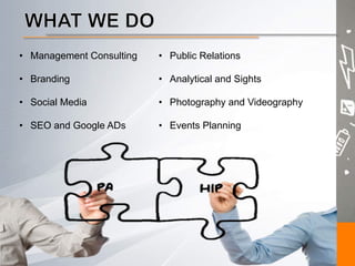 •  Management Consulting •  Public Relations
•  Branding •  Analytical and Sights
•  Social Media •  Photography and Videography
•  SEO and Google ADs •  Events Planning
 