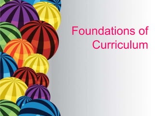 Foundations of
Curriculum
 