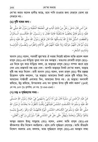 †`vÔAv Aa¨vq132
†`vÔAv Kivi A‡bK nv`xQ Av‡Q, Z‡e cvwb PvIqvi Rb¨ †hfv‡e †Zvjv nq
†mfv‡e bq|
(6) e„wó e‡Üi Rb¨ :
Avbvm (ivt) e‡jb, cieZx© RygÔAvq H `iRv w`‡qB R‰bK e¨w³ cÖ‡ek Kij
ivm~j (Qvt)-Gi `uvwo‡q Lyrev `vb iZ Ae¯’vq| AZtci †jvKwU ivm~j (Qvt)-
Gi w`‡K gyL K‡i `uvwo‡q ejj, †n Avj−vn&i ivm~j (Qvt)! m¤ú` aŸsm n‡q
†Mj Ges iv¯—vNvU eÜ n‡q †Mj| Avcwb Avj−vn&i wbKU †`vÔAv Ki“b, Avj−vn
e„wó eÜ K‡i w`‡eb| ivex Avbvm (ivt) e‡jb, ZLb ivm~j (Qvt) ¯^xq n¯—Øq
D‡Ëvjb c~e©K ej‡jb, Ô†n Avj−vn! Avgv‡`i wbKU †_‡K e„wó mwi‡q wbb,
Avgv‡`i cvk¦©eZ©x GjvKvq w`b, Avgv‡`i Dci bq| †n Avj−vn! Abvev`x
Rwg‡Z, DPz Rwg‡Z, DcZ¨Kvq Ges Nb e„‡¶i Dci e„wó el©Y Ki“bÕ (eyLvix,
1g LÊ, 137 c„t; gymwjg, 1g LÊ, c„t 293-294)|
(7) P›`ª I m~h©MÖn‡Yi mgq :
Avãyi ingvb Beby mvgyivn (ivt) e‡jb, GK`v Avwg ivm~j (Qvt)-Gi
RxeÏkvq Zxi wb‡¶c KiwQjvg| nVvr †`wL m~h©MÖnY †j‡M‡Q| Avwg Zxi¸wj
wb‡¶c Kijvg Ges ejjvg, AvR m~h©MÖn‡Y ivm~j (Qvt)-Gi Ae¯’vb j¶¨
 