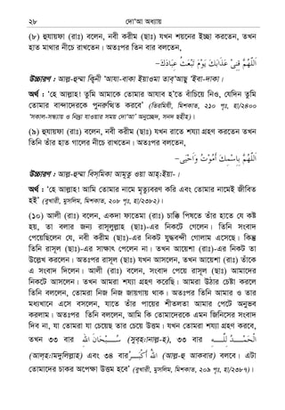 †`vÔAv Aa¨vq28
(8) ûhvqdv (ivt) e‡jb, bex Kixg (Qvt) hLb kq‡bi B”Qv Ki‡Zb, ZLb
nvZ gv_vi bx‡P ivL‡Zb| AZtci wZb evi ej‡Zb,
D”PviY : Avj−-û¤§v wK¡bx ÔAvhv-evKv BqvIgv Zve&ÔAvQy ÔBev-`vKv|
A_© : Ô†n Avj−vn! Zzwg Avgv‡K †Zvgvi Avhve nÕ‡Z euvwP‡q wbI, †hw`b Zzwg
†Zvgvi ev›`v‡`i‡K cybi“wÌZ Ki‡eÕ (wZiwghx, wgkKvZ, 210 c„t, nv/2400
ÔmKvj-mÜ¨vq I wb`ªv hvIqvi mgq †`vÔAvÕ Aby‡”Q`, mb` Qnxn)|
(9) ûhvqdv (ivt) e‡jb, bex Kixg (Qvt) hLb iv‡Z kh¨v MÖnY Ki‡Zb ZLb
wZwb Zuvi nvZ Mv‡ji bx‡P ivL‡Zb| AZtci ej‡Zb,
D”PviY : Avj−-û¤§v wem&wgKv Avg~Zz Iqv Avn&:Bqv-|
A_© : Ô†n Avj−vn! Avwg †Zvgvi bv‡g g„Zz¨eiY Kwi Ges †Zvgvi bv‡gB RxweZ
nBÕ (eyLvix, gymwjg, wgkKvZ, 208 c„t, nv/2382)|
(10) Avjx (ivt) e‡jb, GK`v dv‡Zgv (ivt) Pvw° wcl‡Z Zuvi nv‡Z †h Kó
nq, Zv ejvi Rb¨ ivm~jyj−vn (Qvt)-Gi wbK‡U †M‡jb| wZwb msev`
†c‡qwQ‡jb †h, bex Kixg (Qvt)-Gi wbKU hy×e›`x †Mvjvg G‡m‡Q| wKš‘
wZwb ivm~j (Qvt)-Gi mv¶vr †c‡jb bv| ZLb Av‡qkv (ivt)-Gi wbKU Zv
D‡j−L Ki‡jb| AZtci ivm~j (Qvt) hLb Avm‡jb, ZLb Av‡qkv (ivt) Zuv‡K
G msev` w`‡jb| Avjx (ivt) e‡jb, msev` †c‡q ivm~j (Qvt) Avgv‡`i
wbK‡U Avm‡jb| ZLb Avgiv kh¨v MÖnY K‡iwQ| Avgiv DVvi †Póv Ki‡j
wZwb ej‡jb, †Zvgiv wbR wbR RvqMvq _vK| AZtci wZwb Avgvi I Zvi
ga¨Lv‡b G‡m em‡jb, hv‡Z Zuvi cv‡qi kxZjZv Avgvi †c‡U Abyfe
Kijvg| AZtci wZwb ej‡jb, Avwg wK †Zvgv‡`i‡K Ggb wRwb‡mi msev`
w`e bv, hv †Zvgiv hv †P‡qQ Zvi †P‡q DËg| hLb †Zvgiv kh¨v MÖnY Ki‡e,
ZLb 33 evi (mye&n:vbvj−-n), 33 evi
(Avj&n:vg`ywjj−vn) Ges 34 evi (Avj−-û AvKevi) ej‡e| GUv
†Zvgv‡`i PvKi A‡c¶v DËg n‡eÕ (eyLvix, gymwjg, wgkKvZ, 209 c„t, nv/2387)|
 