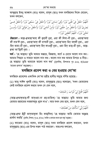 †`vÔAv Aa¨vq36
Avãyj−vn Beby AveŸvm (ivt) e‡jb, ivm~j (Qvt) hLb gmwR‡`i w`‡K †h‡Zb,
ZLb ej‡Zb,
D”PviY : Avj−-û¤§vR&ÔAvj& dx K¡j&ex b~iv, Iqv dx wjmv-bx b~iv-, IqvR&ÔAvj&
dx mvgÔC b~iv-, IqvR&ÔAvj& dx ev¯^vix b~iv-, IqvR&ÔAvj& wgb& Lj&dx b~iv-, Iqv
wgb& Avgv-gx b~iv-, IqvR&ÔAvj& wgb& dvIK¡x b~iv-, Iqv wgb& Zvn&:Zx b~iv-, Avj−-
û¤§v AvÔwZ¡bx b~iv-|
A_© : Ô†n Avj−vn! Zywg Avgvi Aš—‡i, wRnŸvq, K‡Y© I †Pv‡L Av‡jv `vb Ki|
Avgvi wcQ‡b I mvg‡b Av‡jv `vb Ki| Av‡jv `vb Ki Avgvi Dc‡i I bx‡P|
†n Avj−vn! Zzwg Avgv‡K Av‡jv `vb KiÕ (gymwjg, wgkKvZ c„t 106, nv/1195
Ôiv‡Zi QvjvZÕ Aby‡”Q`)|
gmwR‡` cÖ‡ek Kiv I †ei nIqvi †`vÔAv
gmwR‡` cÖ‡e‡ki GKvwaK †`vÔAv Qnxn nv`xQ mg~‡n ewY©Z n‡q‡Q|
(1) Avey mvC` Ly`ix (ivt) e‡jb, ivm~jyj−vn (Qvt) e‡j‡Qb, ÔhLb †Zvgv‡`i
†KD gmwR‡` cÖ‡ek Ki‡e ZLb †m †hb e‡j,
(Avj−-û¤§vd&Zvn&:jx Ave&Iqv-ev in&:gvwZK) Ô†n Avj−vn! Zzwg Avgvi Rb¨
†Zvgvi ing‡Zi `iRvmg~n Ly‡j `vIÕ| Avi hLb †ei n‡e, ZLb †hb e‡j,
(Avj−-û¤§v Bbœx Avm&AvjyKv wgs dvh¦w&jK) Ô†n Avj−vn! Avwg †Zvgvi AbyMÖn
cÖv_©bv KiwQÕ (gymwjg, wgkKvZ, c„t 68, nv/703, ÔgmwR` I Qvjv‡Zi Ab¨vb¨ ¯’vb mg~nÕ Aby‡”Q`)|
(2) dv‡Zgv (ivt) e‡jb, ivm~j (Qvt) hLb gmwR‡` cÖ‡ek Ki‡Zb, ZLb
ivm~jyj−vn (Qvt)-Gi Dci `iƒ` cvV Ki‡Zb| AZtci ej‡Zb,
 
