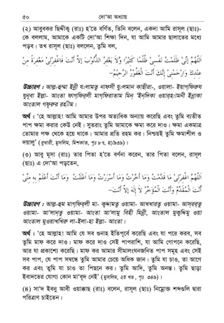 †`vÔAv Aa¨vq50
(2) AveyeKi wQÏxK¡ (ivt) nÕ‡Z ewY©Z, wZwb e‡jb, GK`v Avwg ivm~j (Qvt)-
†K ejjvg, Avgv‡K GKwU †`vÔAv wk¶v w`b, hv Avwg Avgvi Qvjv‡Zi g‡a¨
coe| ZL ivm~j (Qvt) ej‡jb, Zzwg ej,
D”PviY : Avj−-û¤§v Bbœx h:jvgZz bvdmx hy:jgvb KvQxiv-, Iqvjv- BqvM&wdi“h
hyb~ev Bj−v- AvsZv dvM&wdi&jx gvM&wdivZvg wgb& ÔBb&w`Kv Iqvi&n:vgbx BbœvKv
AvsZvj Md‚i“i in:xg|
A_© : Ô†n Avj−vn! Avwg Avgvi Dci AZ¨waK Ab¨vq K‡iwQ Ges Zzwg e¨ZxZ
cvc ¶gv Kivi †KD †bB| myZivs Zzwg Avgv‡K ¶gv K‡i `vI| ¶gv GKgvÎ
†Zvgvi c¶ †_‡K n‡q _v‡K| Avgvi cÖwZ ing Ki| wbðqB Zzwg ¶gvkxj I
`qvjyÕ (eyLvix, gymwjg, wgkKvZ, c„t 87, nv/939)|
(3) Avey g~mv (ivt) Zvi wcZv nÕ‡Z eY©bv K‡ib, Zvi wcZv e‡jb, ivm~j
(Qvt) G †`vÔAv co‡Zb,
D”PviY : Avj−-ûg gvM&wdi&jx gv- K¡ÏvgZz Iqvgv- AvLLviZz Iqvgv- Avm&ii&Zz
Iqvgv- AvÔjvb&Zz Iqvgv- AvsZv AvÔjvgy wenx wgbœx, AvsZvj gyK¡wÏgy Iqv
AvsZvj gyIqvLwLi“ jv-Bjv-nv Bj−v- AvsZv|
A_© : Ô†n Avj−vn! Avwg †h me ¸bvn BwZc~‡e© K‡iwQ Ges hv c‡i Kie, me
Zzwg gvd K‡i `vI| gvd K‡i `vI †mB cvcivwk, hv Avwg †Mvc‡b K‡iwQ,
Avi hv cÖKv‡k¨ K‡iwQ| gvd Ki Avgvi mxgvjsNbRwbZ cvc mg~n Ges †mB
me cvc, †h cvc m¤^‡Ü Zzwg Avgvi †P‡q AwaK Rvb| Zzwg hv PvI, Zv Av‡M
Ki Ges Zywg hv PvI Zv wcQ‡b Ki| Zzwg Avw`, Zzwg Abš—| Zzwg Qvov
Bev`‡Zi †hvM¨ †Kvb gvÔe~` †bBÕ (gymwjg, 2q LÊ , c„t 349)|
(4) mvÔ` Beby Avex Iqv°vQ (ivt) e‡jb, ivm~j (Qvt) wb‡gœv³ kã¸wj Øviv
cwiÎvY PvB‡Zb|
 