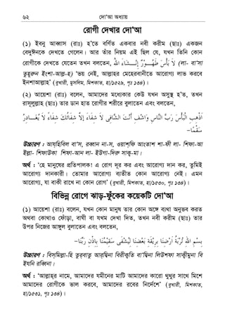 †`vÔAv Aa¨vq62
†ivMx †`Lvi †`vÔAv
(1) Beby AveŸvm (ivt) nÕ‡Z ewY©Z GKevi bex Kixg (Qvt) GKRb
†e`yCb‡K †`L‡Z †M‡jb| Avi Zuvi wbqg GB wQj †h, hLb wZwb †Kvb
†ivMx‡K †`L‡Z †h‡Zb ZLb ej‡Zb, (jv- evÔmv
Zzn~i“b Bskv-Avj−-n) Ôfq †bB, Avj−vni †g‡nievbx‡Z Av‡ivM¨ jvf Ki‡e
BbkvAvj−vnÕ (eyLvix, gymwjg, wgkKvZ, nv/1529, c„t 134)|
(2) Av‡qkv (ivt) e‡jb, Avgv‡`i g‡a¨Kvi †KD hLb Amy¯’ nÕZ, ZLb
ivm~jyj−vn (Qvt) Zvi Wvb nvZ ‡ivMxi kix‡i eyjv‡Zb Ges ej‡Zb,
D”PviY : Avh&wnwej evÔm, ieŸvb bv-m, Iqvk&wd AvsZvk kv-dx jv- wkdv-Av
Bj−v- wkdvDKv wkdv-Avb jv- BDMv-w`i“ mvK¡-gv|
A_© : Ô†n gvby‡li cÖwZcvjK! G †ivM `~i Ki Ges Av‡ivM¨ `vb Ki, ZzwgB
Av‡ivM¨ `vbKvix| †Zvgvi Av‡ivM¨ e¨ZxZ †Kvb Av‡ivM¨ †bB| Ggb
Av‡ivM¨, hv evKx iv‡L bv †Kvb †ivMÕ (eyLvix, wgkKvZ, nv/1530, c„t 134)|
wewfbœ †iv‡M Svo-dzu‡Ki K‡qKwU †`vÔAv
(1) Av‡qkv (ivt) e‡jb, hLb †Kvb gvbyl Zvi †Kvb A‡½ e¨_v Abyfe KiZ
A_ev †Kv_vI †duvov, evNx ev hLg †`Lv w`Z, ZLb bex Kixg (Qvt) Zvi
Dci wb‡Ri Av½yj eyjv‡Zb Ges ej‡Zb,
D”PviY : wem&wgj−v-wn Zzi&evZz Avi&wh¦bv weixK¡wZ evÔwh¦bv wjDkdv mvK¡xgybv we
Bhwb iweŸbv|
A_© : ÔAvj−vn&i bv‡g, Avgv‡`i hgx‡bi gvwU Avgv‡`i Kv‡iv _y_yi mv‡_ wg‡k
Avgv‡`i †ivMx‡K fvj Ki‡e, Avgv‡`i i‡ei wb‡`©‡kÕ (eyLvix, wgkKvZ,
nv/1531, c„t 134)|
 