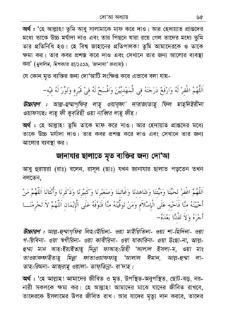 †`vÔAv Aa¨vq 65
A_© : Ô†n Avj−vn! Zzwg Avey mvjvgv‡K gvd K‡i `vI| Avi †n`vqvZ cÖvß‡`i
g‡a¨ Zv‡K D”P gh©v`v `vI Ges Zvi wcQ‡b hviv i‡q †Mj Zv‡`i g‡a¨ Zzwg
Zvi cÖwZwbwa nI| †n wek¦ Rvnv‡bi cÖwZcvjK! Zzwg Avgv‡`i‡K I Zv‡K
¶gv Ki| Zvi Kei cÖk¯— K‡i `vI Ges †mLv‡b Zvi Rb¨ Av‡jvi e¨e¯’v
KiÕ (gymwjg, wgkKvZ nv/1219, ÔRvbvhvÕ Aa¨vq)|
†h †Kvb g„Z e¨w³i Rb¨ †`vÔAvwU msw¶ß K‡i Gfv‡e ejv hvq-
D”PviY : Avj−-û¤§vM&wdi& jvn~ Iqvi&dvÕ `vivRvZvn~ wdj gvn&w`Bqxbv
Iqvdmvn: jvn~ dx K¡e&winx Iqv bvweŸi jvn~ dxn|
A_© : †n Avj−vn! Zzwg Zv‡K gvd K‡i `vI| Avi †n`vqvZ cÖvß‡`i g‡a¨
Zv‡K D”P gh©v`v `vI| Zvi Kei cÖk¯— K‡i `vI Ges †mLv‡b Zvi Rb¨
Av‡jvi e¨e¯’v Ki|
Rvbvhvi Qvjv‡Z g„Z e¨w³i Rb¨ †`vÔAv
Avey ûivqiv (ivt) e‡jb, ivm~j (Qvt) hLb Rvbvhvi QvjvZ co‡Zb ZLb
ej‡Zb,
D”PviY : Avj−-û¤§vM&wdi wjn:vBwqbv- Iqv gvBwqwZbv- Iqv kv-wnw`bv- Iqv
M-wqwebv- Iqv ¯^Mxwibv- Iqv Kvexwibv- Iqv hvKvwibv- Iqv DsQv-bv, Avj−-
û¤§v gvb Avn:BqvBZvn~ wgbœv dvAvn:wqnx ÔAvjvj Bmjv-g, Iqv gvs
ZvIqvddvBZvn~ wgbœv dvZvIqvddvn~ ÔAvjvj Cgvb, Avj−-û¤§v jv-
Zvn:wigbv- AvR&ivn~ Iqvjv- Zvd&wZbœv- evÔ`vn|
A_© : Ô†n Avj−vn! Avgv‡`i RxweZ I g„Z, Dcw¯’Z-Abycw¯’Z, †QvU-eo, bi-
bvix mKj‡K ¶gv Ki| †n Avj−vn! Avgv‡`i gv‡S hv‡`i RxweZ ivL‡e,
Zv‡`i‡K Bmjv‡gi Dci RxweZ ivL| Avi hv‡`i g„Zz¨ `vb Ki‡e, Zv‡`i
 