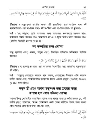 †`vÔAv Aa¨vq 75
D”PviY : Avj−-û¤§v ev-wiK jvbv- dx Qvgvwibv- Iqv ev-wiK jvbv dx
gv`xbvwZbv- Iqv ev-wiK jvbv- dx ¯^-ÔCbv Iqv ev-wiK jvbv- dx gywÏbv-|
A_© : Ô†n Avj−vn! Zzwg Avgv‡`i Rb¨ Avgv‡`i djmg~‡n eiKZ `vI,
Avgv‡`i kn‡i eiKZ `vI, Avgv‡`i QvÔ-G I gy‡Ï A_©vr gv‡c eiKZ `vIÕ
(gymwjg, wZiwghx, 2q LÊ, c„t 183)|
be `¤úwZi Rb¨ †`vÔAv
Avey ûivqiv (ivt) e‡jb, ivm~j (Qvt) weevwnZ e¨w³‡K Awfb›`b Rvwb‡q
ej‡Zb,
D”PviY : ev-ivKvj−-û jvK, Iqv ev-ivKv ÔAvjvBK, Iqv RvgvÔAv evqbvKzgv-
dx LBi|
A_© : ÔAvj−vn †Zvgv‡K eiKZ `vb Ki“b, †Zvgv‡`i Df‡qi cÖwZ eiKZ
bvwhj Ki“b Ges †Zvgv‡`i‡K Kj¨v‡Yi mv‡_ GK‡Î ivLybÕ (wZiwghx, wgkKvZ,
c„t 215, mb` Qnxn)|
bZzb ¯¿x MÖnY A_ev PZz®ú` Rš‘ ‡qi mgq
Kcv‡j nvZ †i‡L cwVZe¨ †`vÔAv
ÔAvgi Beby †kvÔAvBe Zvi wcZv nÕ‡Z Zvi `v`vi gva¨‡g eY©bv K‡ib †h, bex
Kixg (Qvt) e‡j‡Qb, ÔhLb †Zvgv‡`i †KD †Kvb bvix‡K weevn K‡i A_ev
†Kvb Lv‡`g q K‡i ZLb †m †hb e‡j,
 