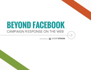 BEYOND FACEBOOK
CAMPAIGN R ESPONSE ON THE WEB
SHORTSTACKpresented by
 