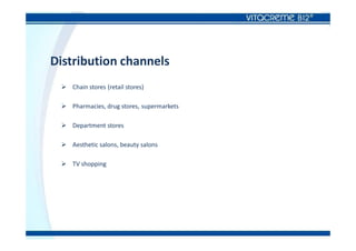 Distribution channels
 Chain stores (retail stores)
 Pharmacies, drug stores, supermarkets
 Department stores
 Aesthetic salons, beauty salons
 TV shopping
 