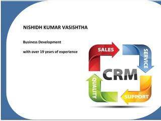 NISHIDH KUMAR VASISHTHA
Business Development
with over 19 years of experience
 