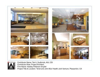 Contributor Name: Terri L Sudbrook, AIA, CSI
Contributor Role: Project Architect
Firm Name: Hawley Peterson Snyder
Project Title & Location: Tenet and John Muir Health Joint Venture, Pleasanton, CA
 