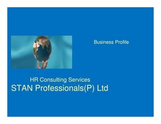 Business Profile
Vision:Vision: “We Transform corporate values through Enabling Capabilities”“We Transform corporate values through Enabling Capabilities”
HR Consulting Services
STAN Professionals(P) Ltd
 