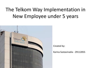 The Telkom Way Implementation in
New Employee under 5 years
Created by:
Karina Sastavinadia - 29112055
 